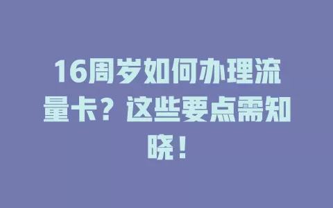 16周岁如何办理流量卡？这些要点需知晓！