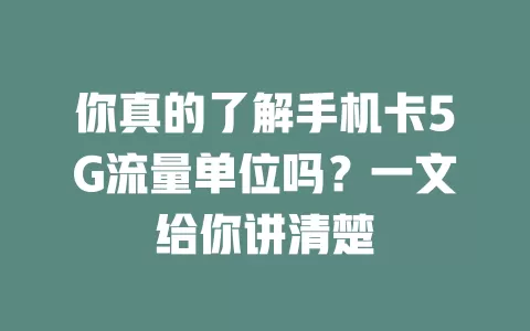 你真的了解手机卡5G流量单位吗？一文给你讲清楚