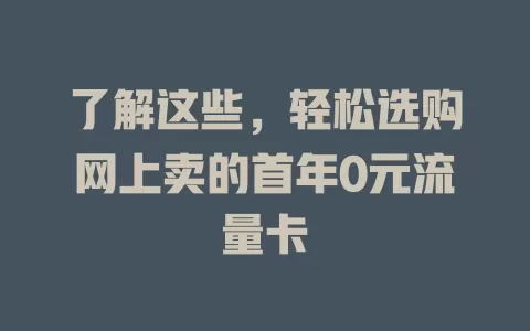 了解这些，轻松选购网上卖的首年0元流量卡