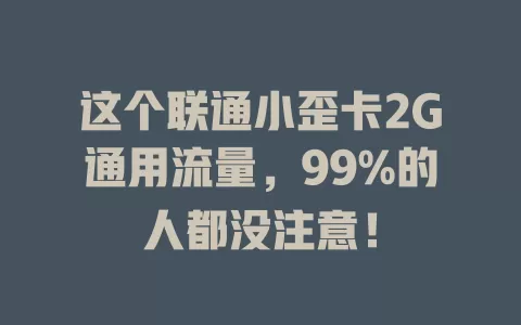 这个联通小歪卡2G通用流量，99%的人都没注意！