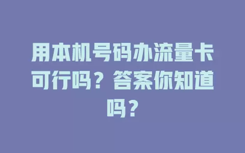 用本机号码办流量卡可行吗？答案你知道吗？