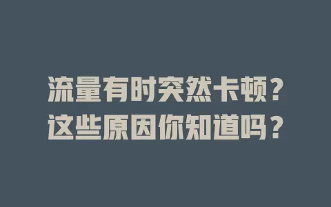 流量有时突然卡顿？这些原因你知道吗？