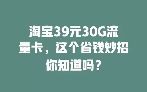 淘宝39元30G流量卡，这个省钱妙招你知道吗？