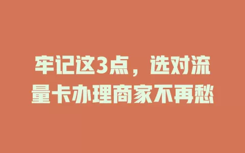 牢记这3点，选对流量卡办理商家不再愁
