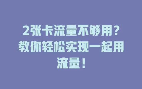 2张卡流量不够用？教你轻松实现一起用流量！