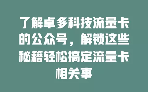 了解卓多科技流量卡的公众号，解锁这些秘籍轻松搞定流量卡相关事