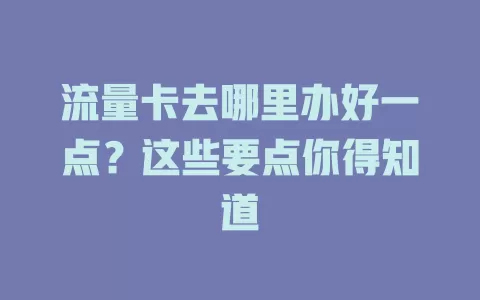 流量卡去哪里办好一点？这些要点你得知道