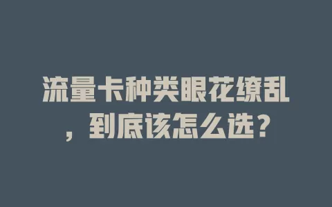 流量卡种类眼花缭乱，到底该怎么选？