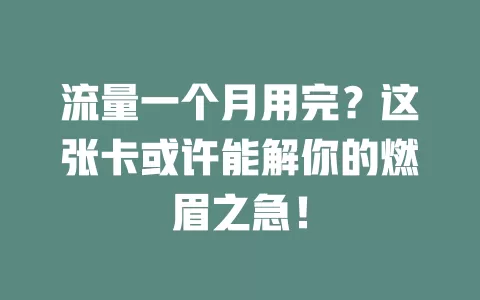 流量一个月用完？这张卡或许能解你的燃眉之急！