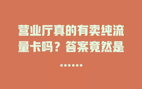 营业厅真的有卖纯流量卡吗？答案竟然是……