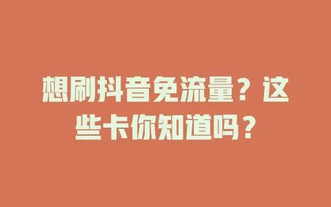 想刷抖音免流量？这些卡你知道吗？