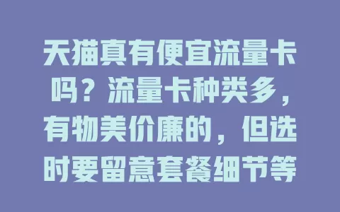 天猫真有便宜流量卡吗？流量卡种类多，有物美价廉的，但选时要留意套餐细节等，价格波动大，抓住优惠才能挑到适合的