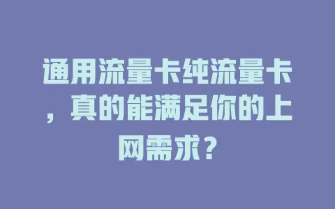通用流量卡纯流量卡，真的能满足你的上网需求？