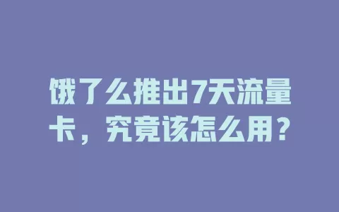 饿了么推出7天流量卡，究竟该怎么用？