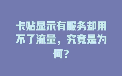 卡贴显示有服务却用不了流量，究竟是为何？