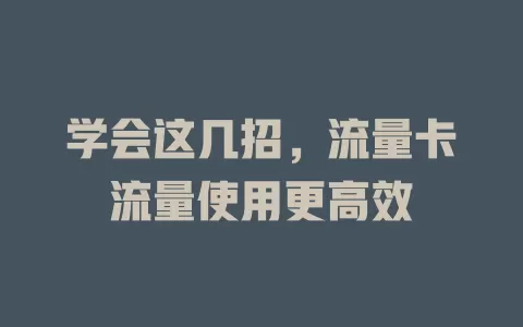 学会这几招，流量卡流量使用更高效