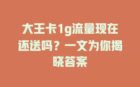 大王卡1g流量现在还送吗？一文为你揭晓答案
