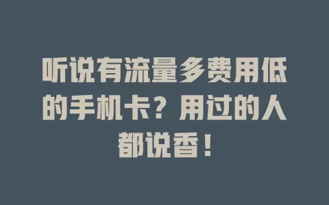 听说有流量多费用低的手机卡？用过的人都说香！