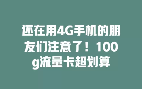 还在用4G手机的朋友们注意了！100g流量卡超划算