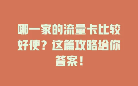 哪一家的流量卡比较好使？这篇攻略给你答案！