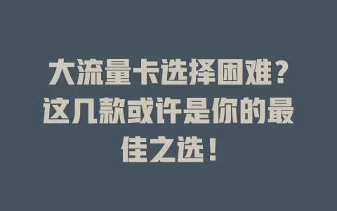 大流量卡选择困难？这几款或许是你的最佳之选！