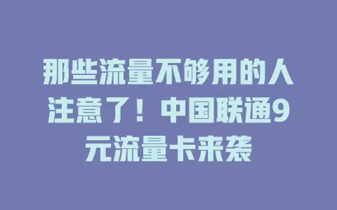 那些流量不够用的人注意了！中国联通9元流量卡来袭