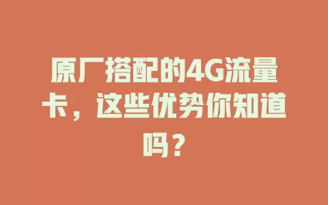 原厂搭配的4G流量卡，这些优势你知道吗？