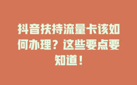 抖音扶持流量卡该如何办理？这些要点要知道！
