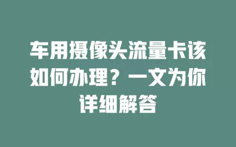 车用摄像头流量卡该如何办理？一文为你详细解答