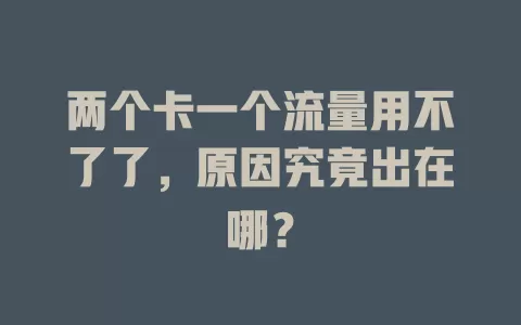 两个卡一个流量用不了了，原因究竟出在哪？