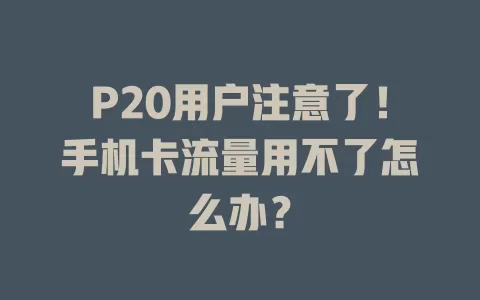 P20用户注意了！手机卡流量用不了怎么办？