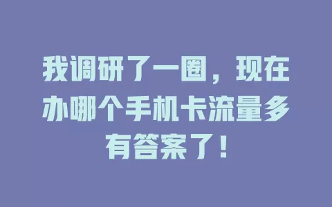 我调研了一圈，现在办哪个手机卡流量多有答案了！