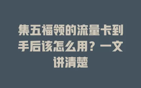 集五福领的流量卡到手后该怎么用？一文讲清楚