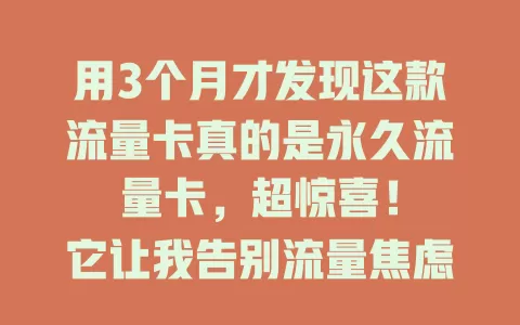 用3个月才发现这款流量卡真的是永久流量卡，超惊喜！

它让我告别流量焦虑，网络超流畅稳定，偏远地区也不断网，多模式自动切换，3个月流量充足，实现流量自由，为流量困扰的快来试试！