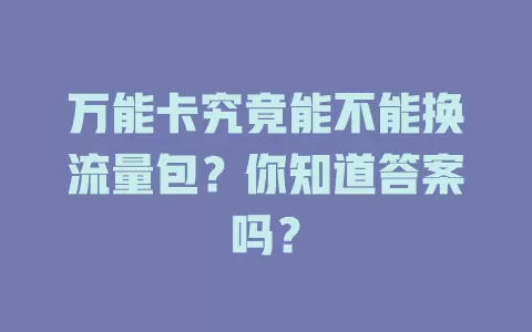 万能卡究竟能不能换流量包？你知道答案吗？