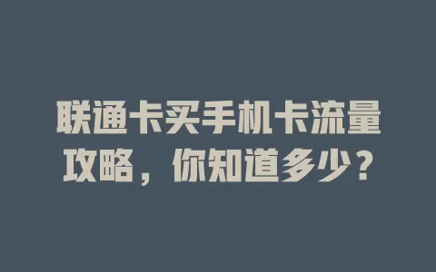 联通卡买手机卡流量攻略，你知道多少？