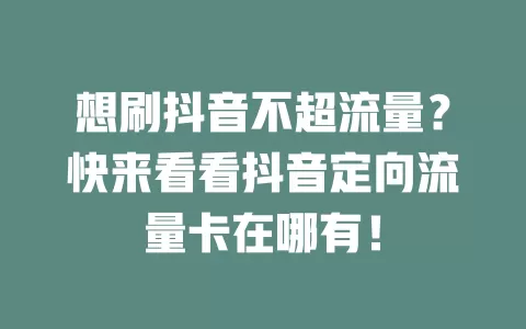 想刷抖音不超流量？快来看看抖音定向流量卡在哪有！