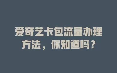 爱奇艺卡包流量办理方法，你知道吗？