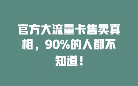 官方大流量卡售卖真相，90%的人都不知道！