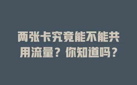 两张卡究竟能不能共用流量？你知道吗？