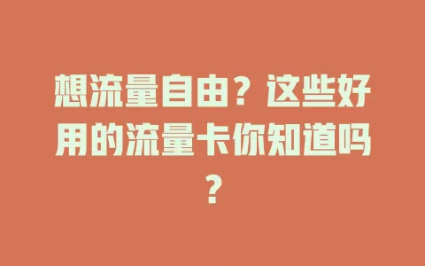 想流量自由？这些好用的流量卡你知道吗？