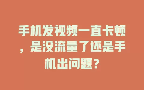 手机发视频一直卡顿，是没流量了还是手机出问题？