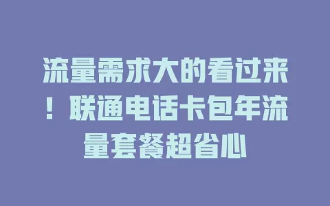 流量需求大的看过来！联通电话卡包年流量套餐超省心