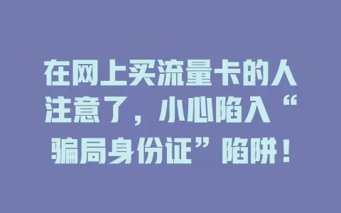 在网上买流量卡的人注意了，小心陷入“骗局身份证”陷阱！