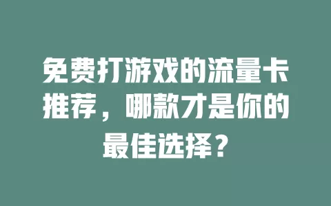 免费打游戏的流量卡推荐，哪款才是你的最佳选择？