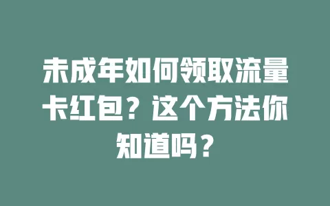 未成年如何领取流量卡红包？这个方法你知道吗？