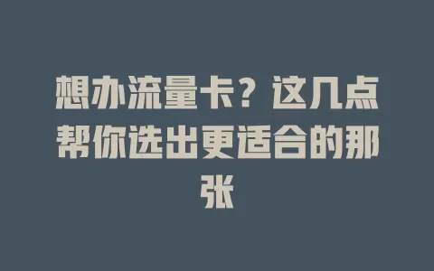 想办流量卡？这几点帮你选出更适合的那张