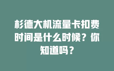 杉德大机流量卡扣费时间是什么时候？你知道吗？