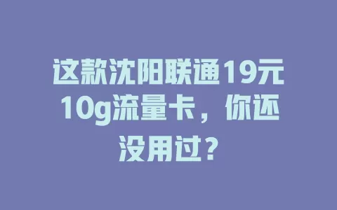 这款沈阳联通19元10g流量卡，你还没用过？