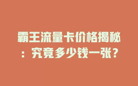 霸王流量卡价格揭秘：究竟多少钱一张？